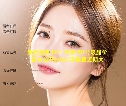 浮梁经典 🐠 手部 🐦 吸脂价目大公开(2021浮梁县近期大项目)